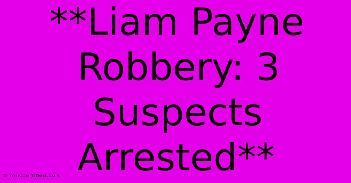 **Liam Payne Robbery: 3 Suspects Arrested**