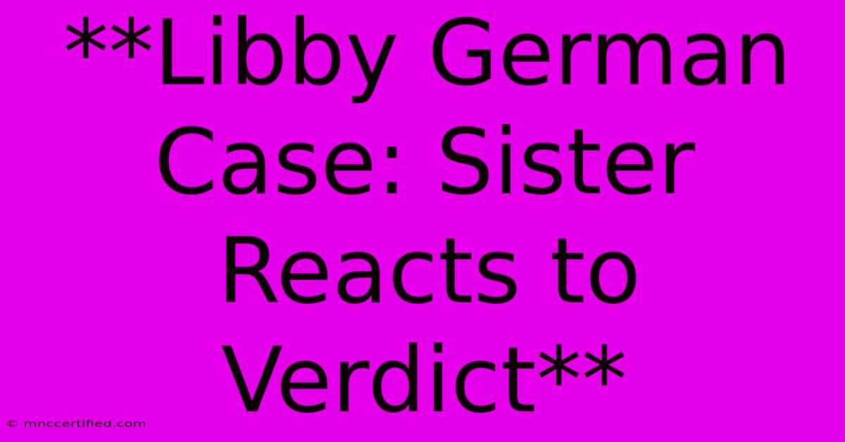 **Libby German Case: Sister Reacts To Verdict**