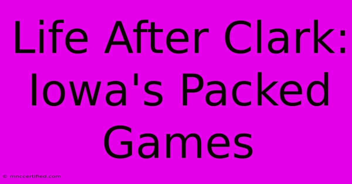 Life After Clark: Iowa's Packed Games