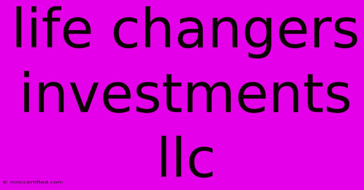 Life Changers Investments Llc