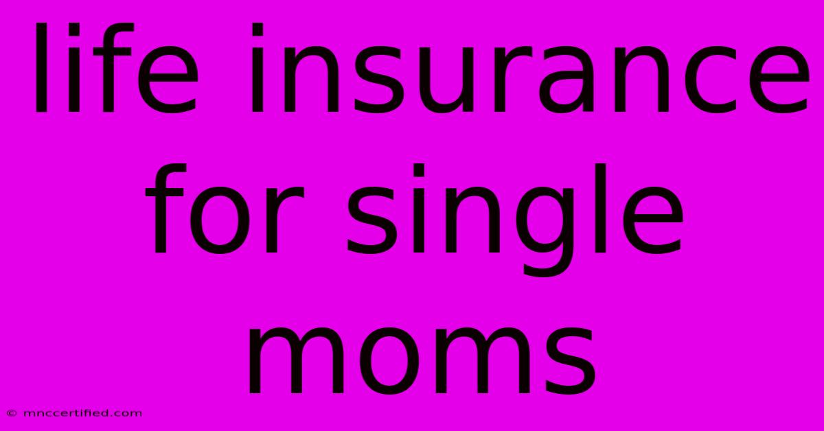 Life Insurance For Single Moms