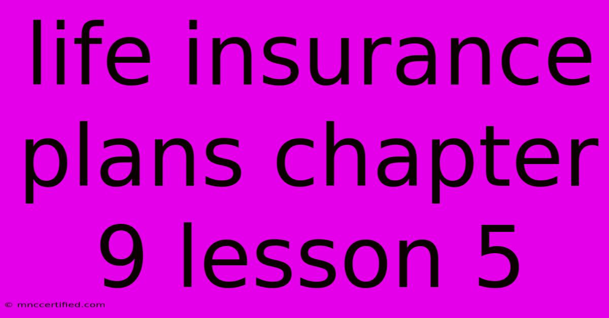 Life Insurance Plans Chapter 9 Lesson 5