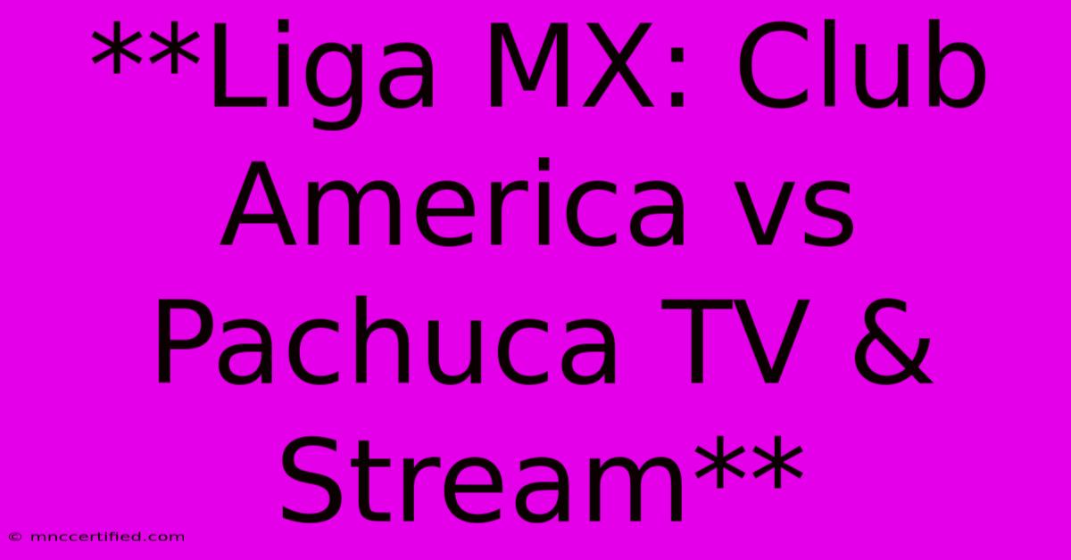 **Liga MX: Club America Vs Pachuca TV & Stream**