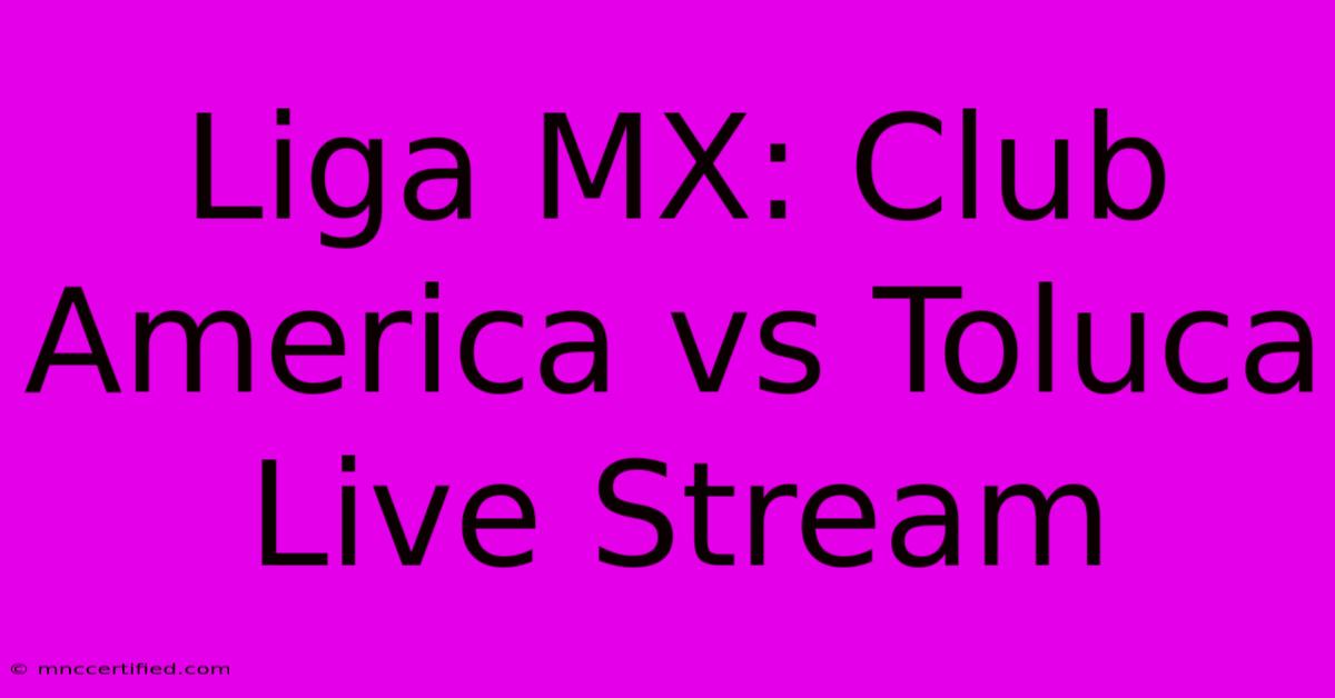 Liga MX: Club America Vs Toluca Live Stream