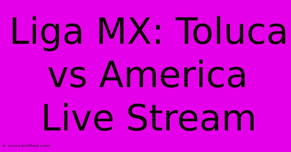 Liga MX: Toluca Vs America Live Stream