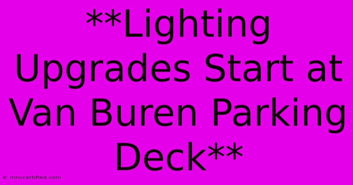 **Lighting Upgrades Start At Van Buren Parking Deck**