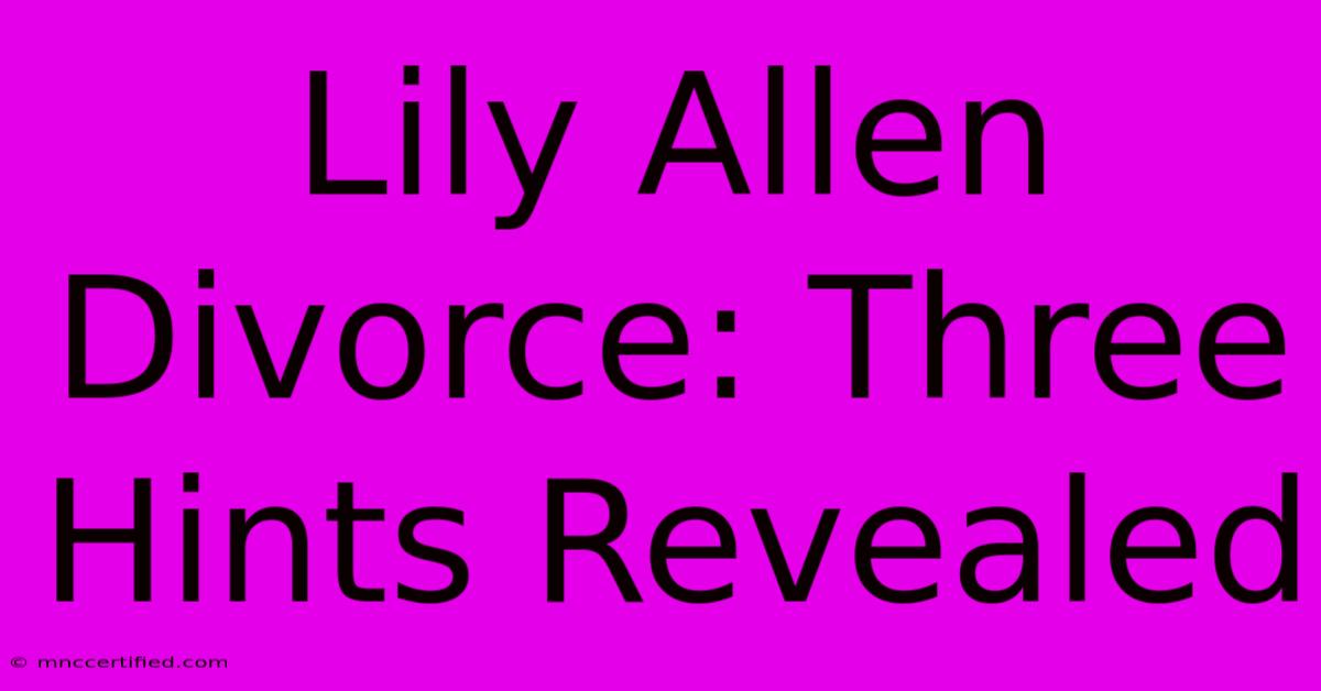 Lily Allen Divorce: Three Hints Revealed