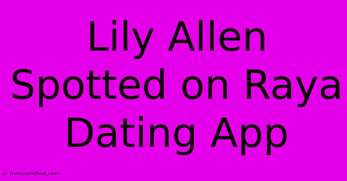 Lily Allen Spotted On Raya Dating App