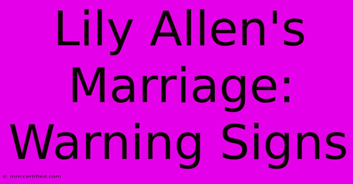 Lily Allen's Marriage: Warning Signs