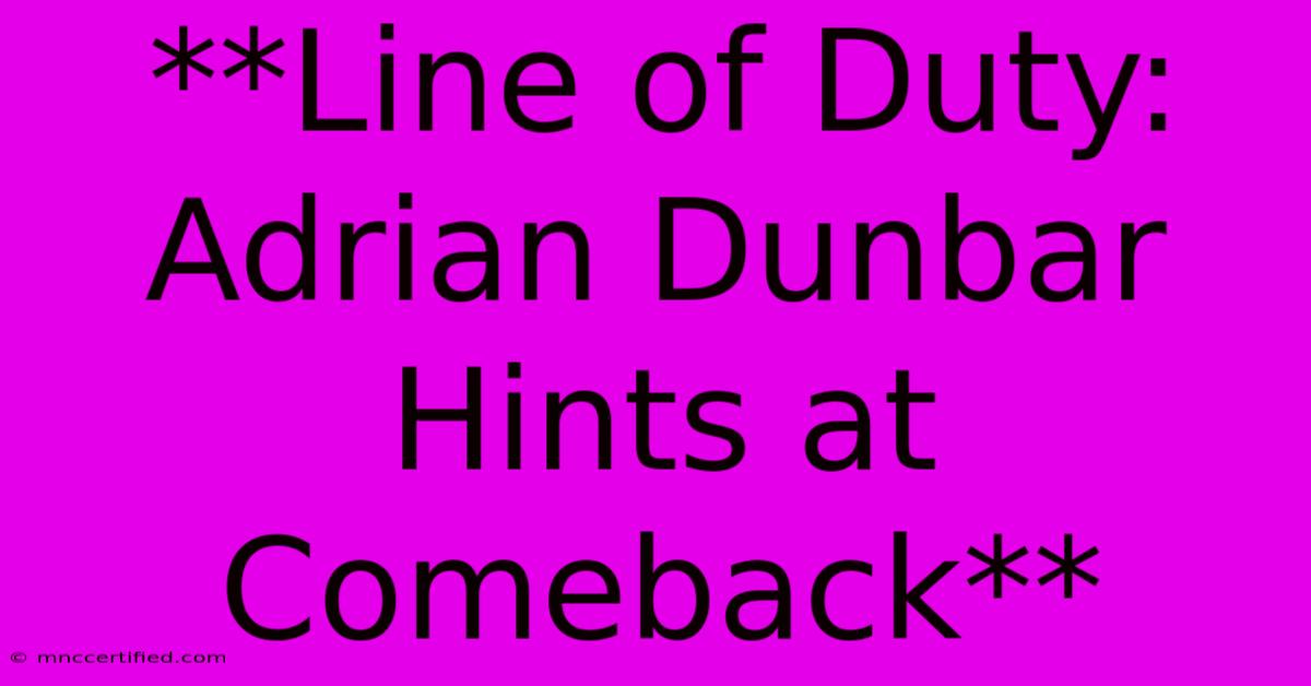 **Line Of Duty: Adrian Dunbar Hints At Comeback**