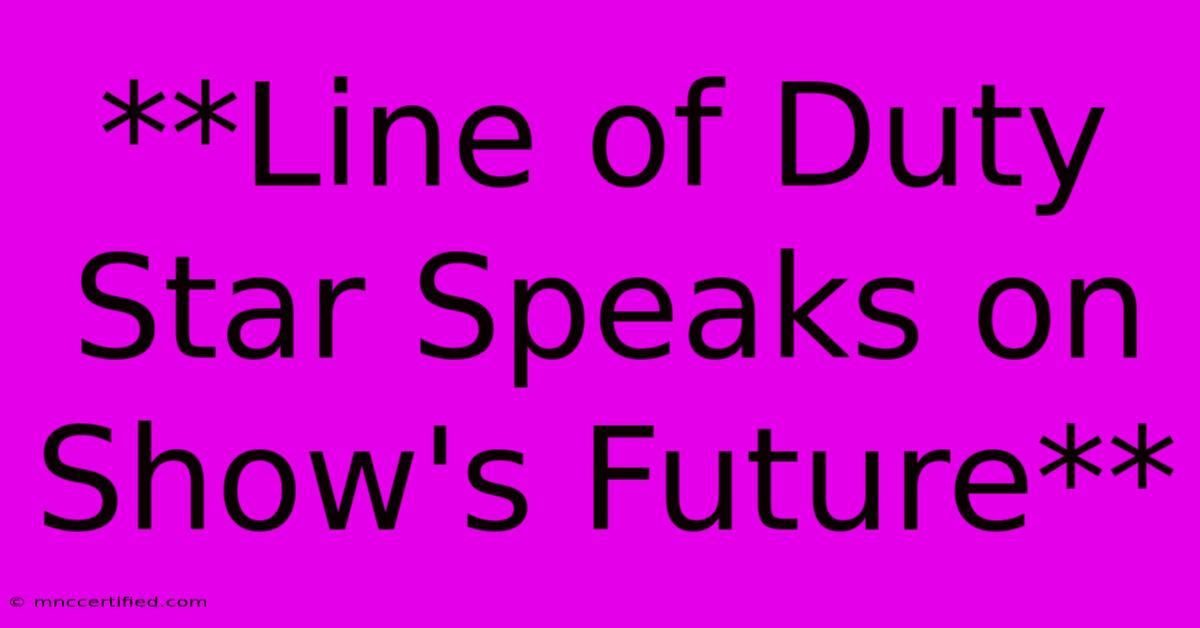 **Line Of Duty Star Speaks On Show's Future**