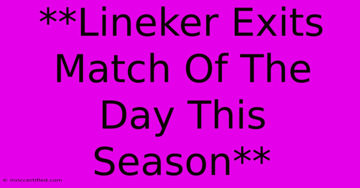 **Lineker Exits Match Of The Day This Season**