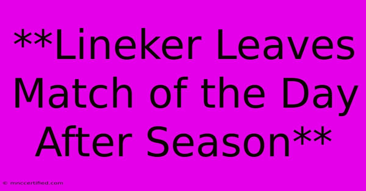 **Lineker Leaves Match Of The Day After Season**