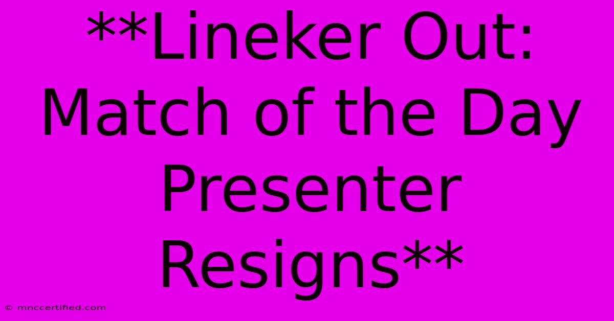 **Lineker Out: Match Of The Day Presenter Resigns**