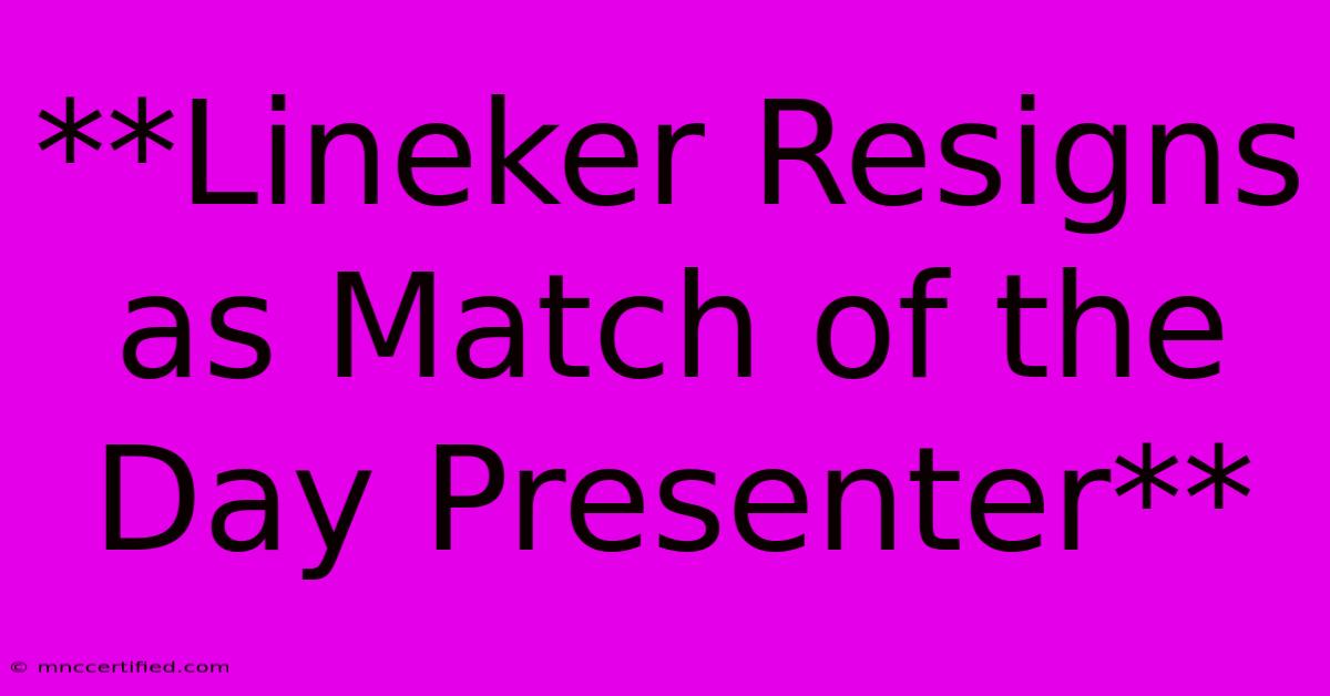 **Lineker Resigns As Match Of The Day Presenter**