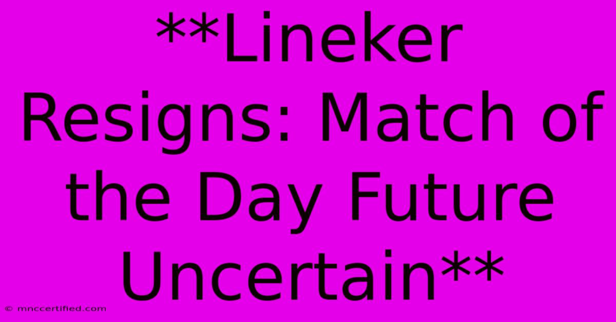 **Lineker Resigns: Match Of The Day Future Uncertain**