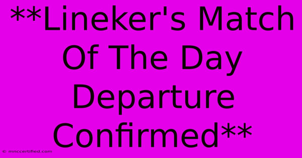 **Lineker's Match Of The Day Departure Confirmed**