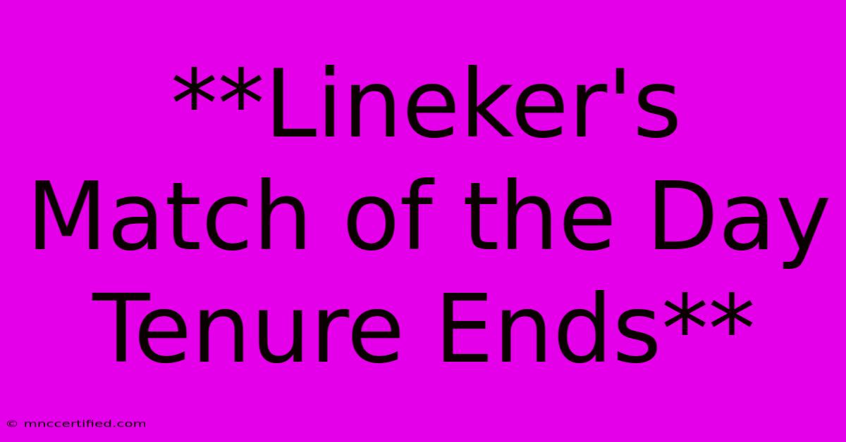 **Lineker's Match Of The Day Tenure Ends** 