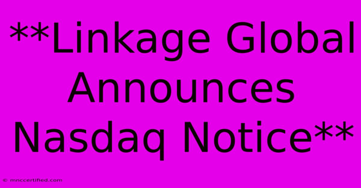 **Linkage Global Announces Nasdaq Notice**