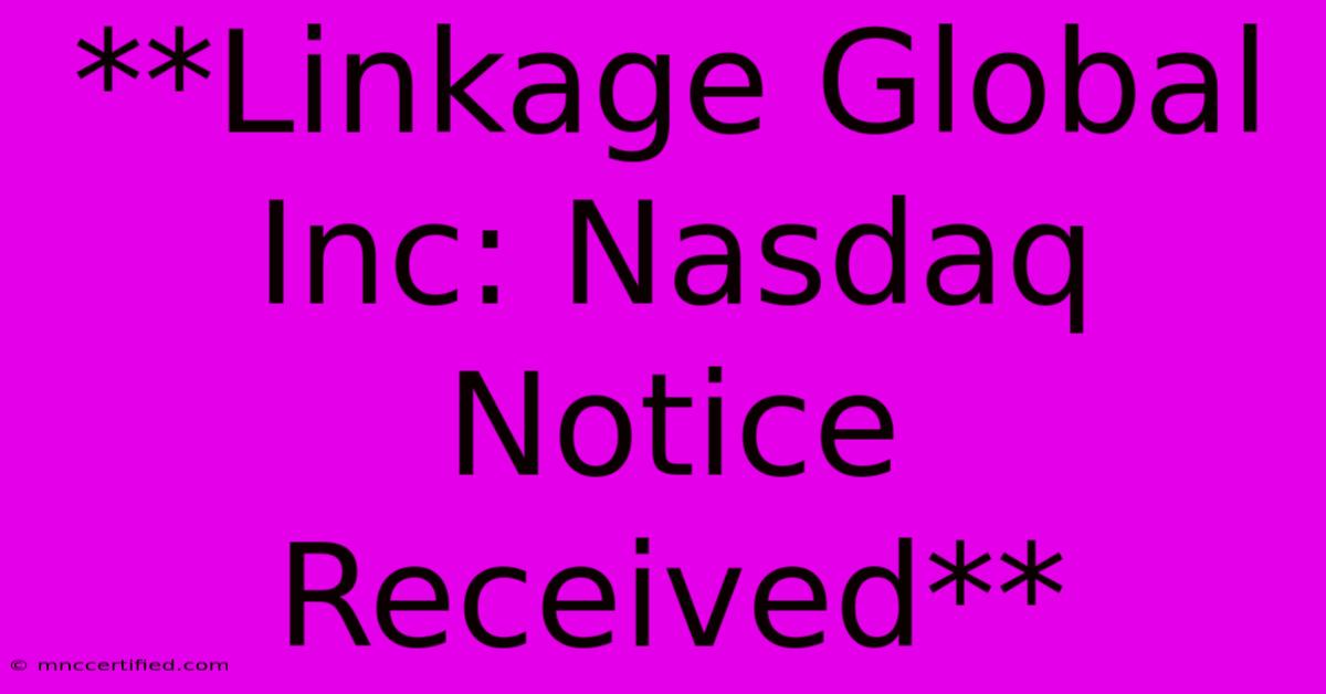 **Linkage Global Inc: Nasdaq Notice Received**