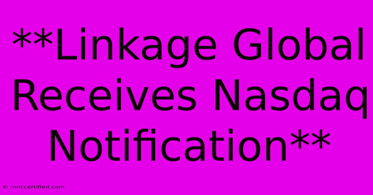 **Linkage Global Receives Nasdaq Notification**