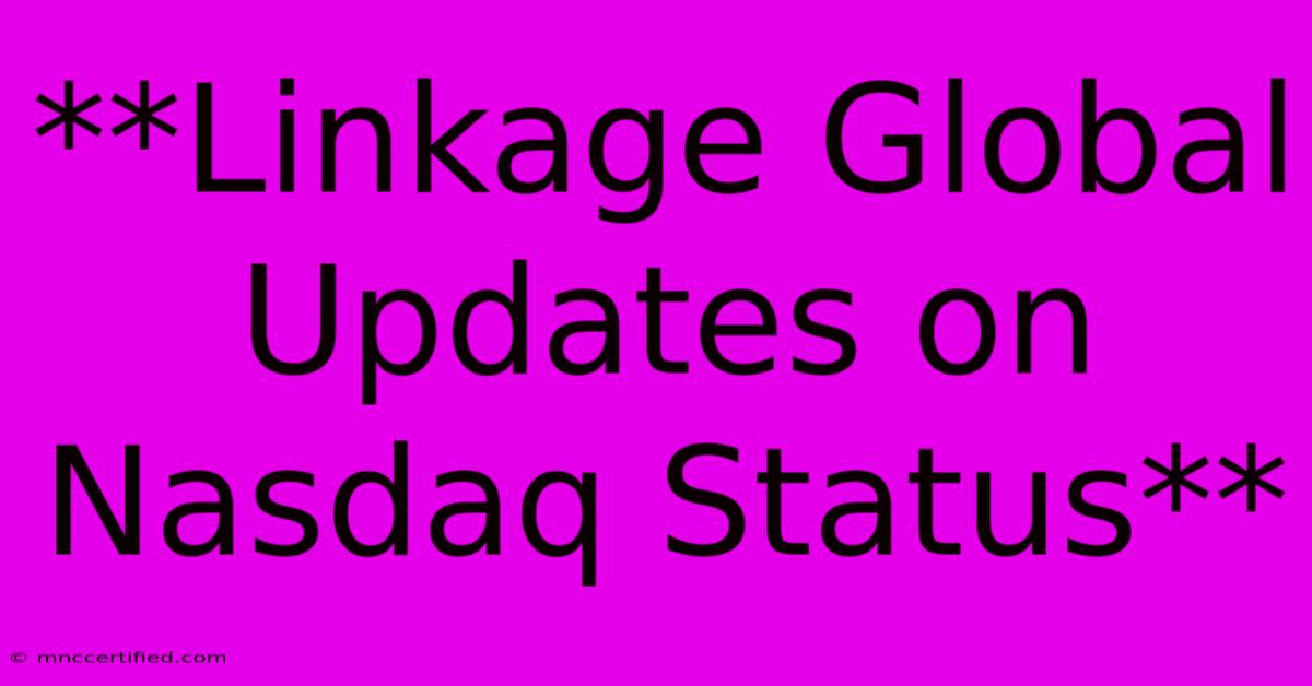 **Linkage Global Updates On Nasdaq Status** 