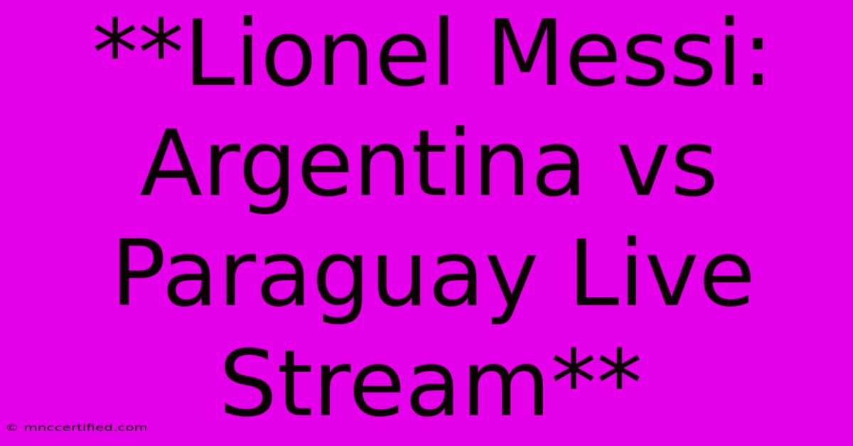 **Lionel Messi: Argentina Vs Paraguay Live Stream**