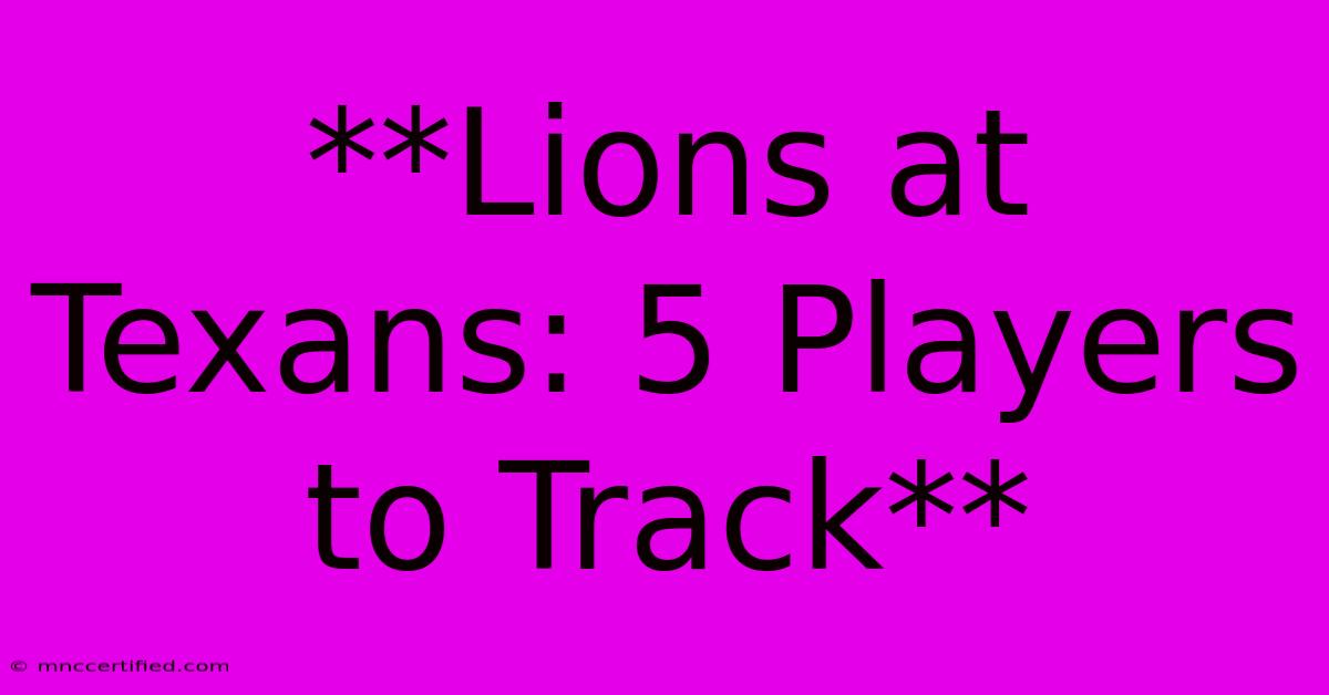 **Lions At Texans: 5 Players To Track**