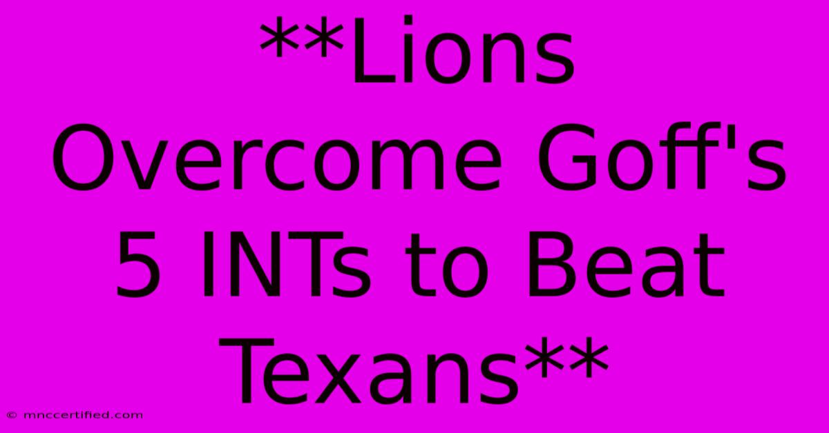 **Lions Overcome Goff's 5 INTs To Beat Texans**