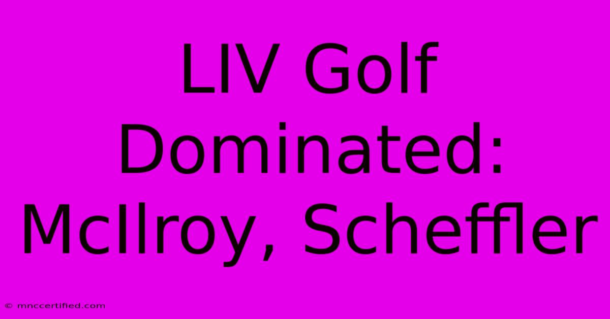 LIV Golf Dominated: McIlroy, Scheffler