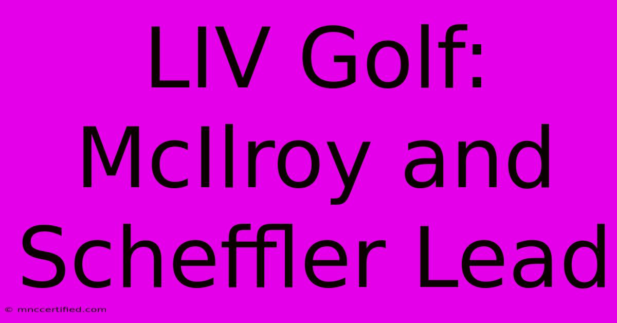 LIV Golf: McIlroy And Scheffler Lead