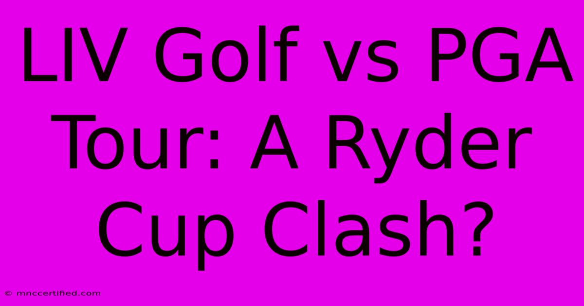 LIV Golf Vs PGA Tour: A Ryder Cup Clash?