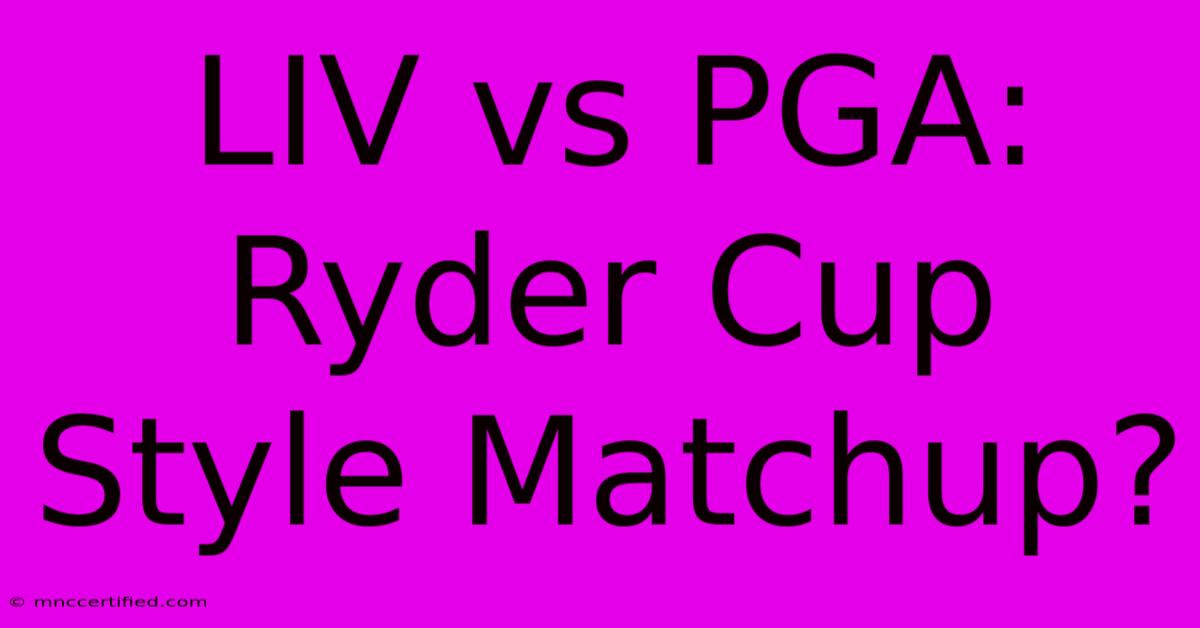 LIV Vs PGA: Ryder Cup Style Matchup?