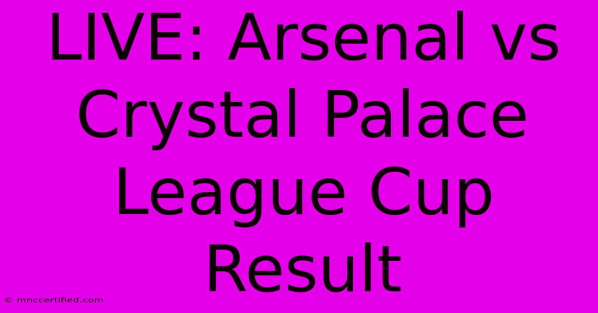 LIVE: Arsenal Vs Crystal Palace League Cup Result