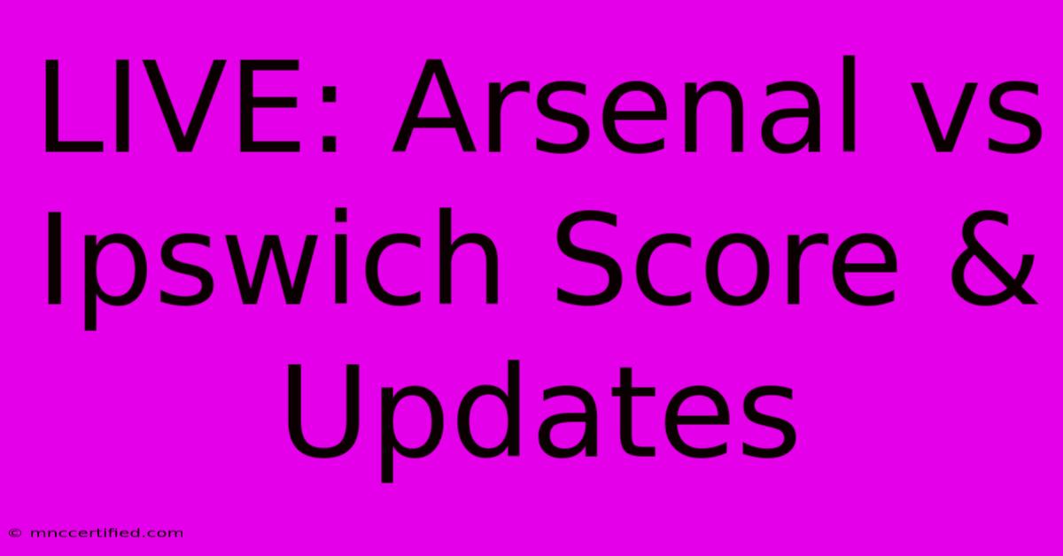 LIVE: Arsenal Vs Ipswich Score & Updates