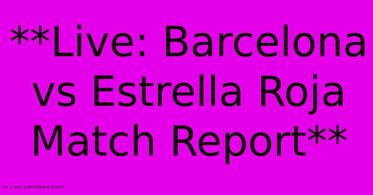 **Live: Barcelona Vs Estrella Roja Match Report**