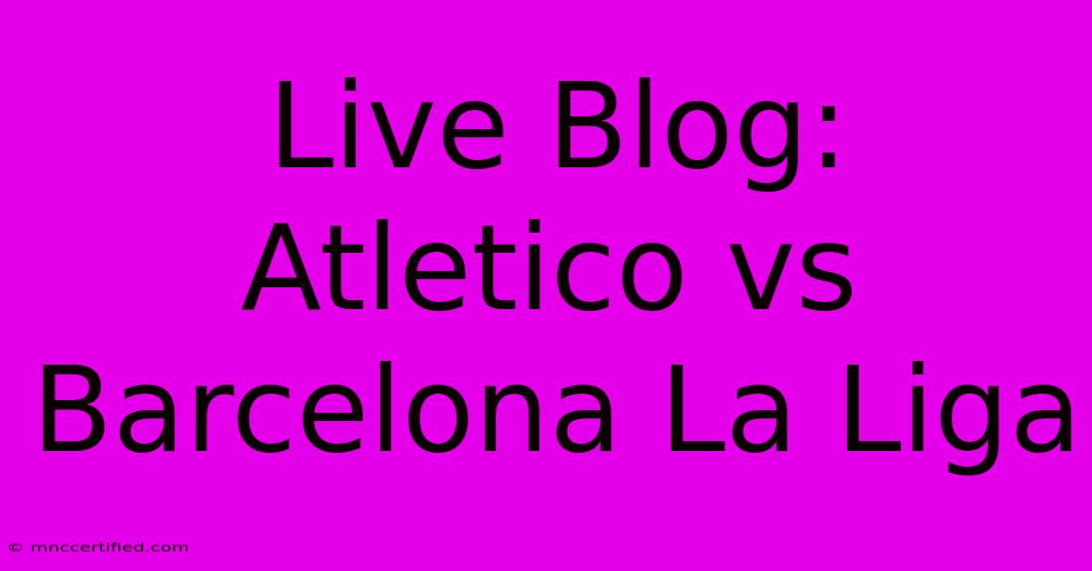 Live Blog: Atletico Vs Barcelona La Liga