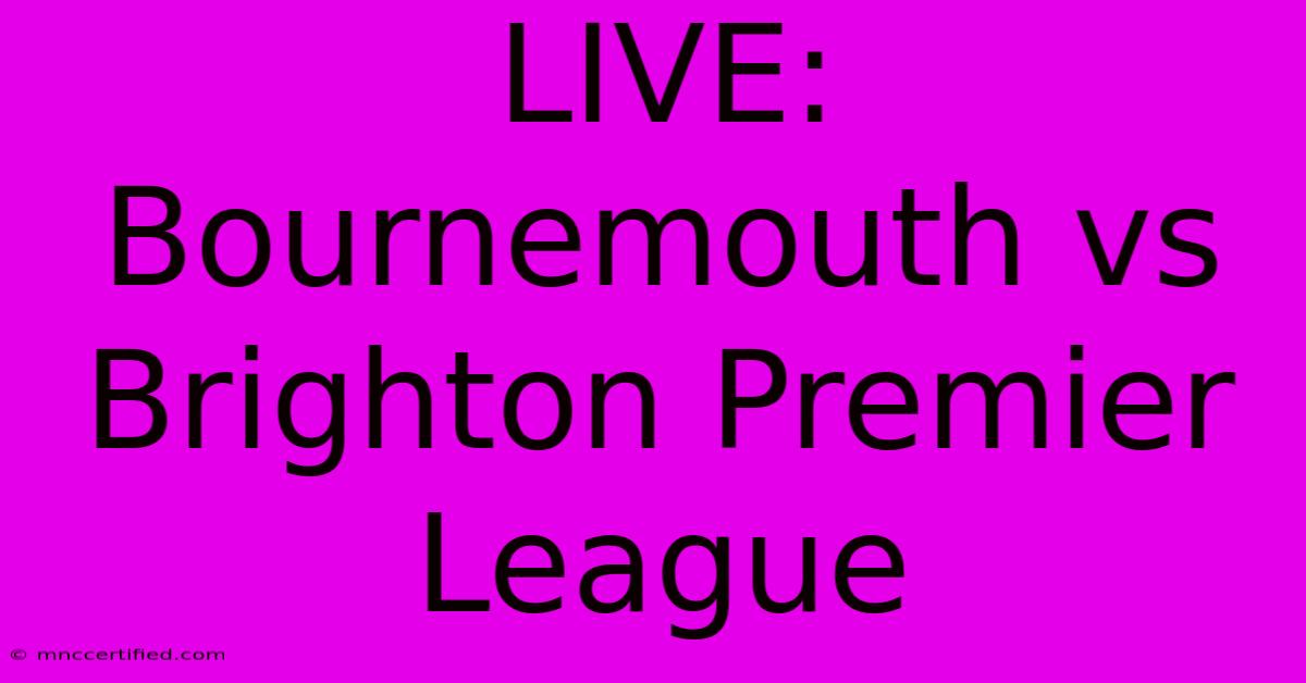 LIVE: Bournemouth Vs Brighton Premier League