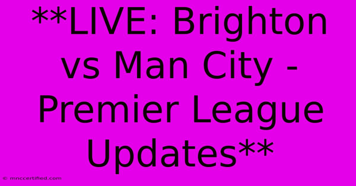 **LIVE: Brighton Vs Man City - Premier League Updates**