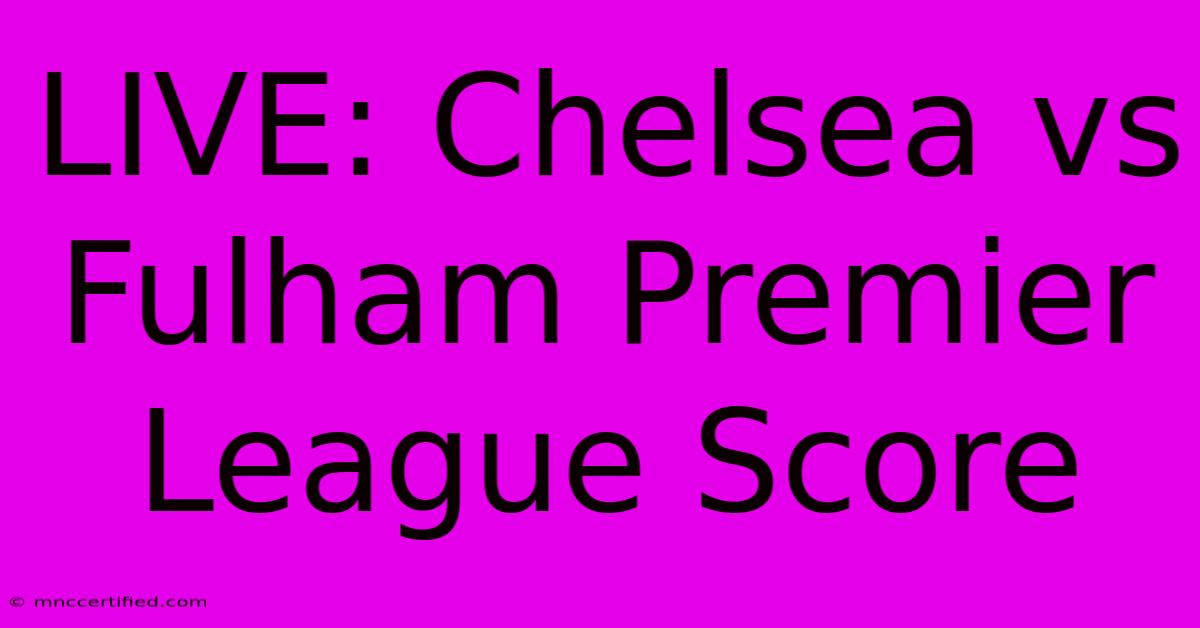 LIVE: Chelsea Vs Fulham Premier League Score