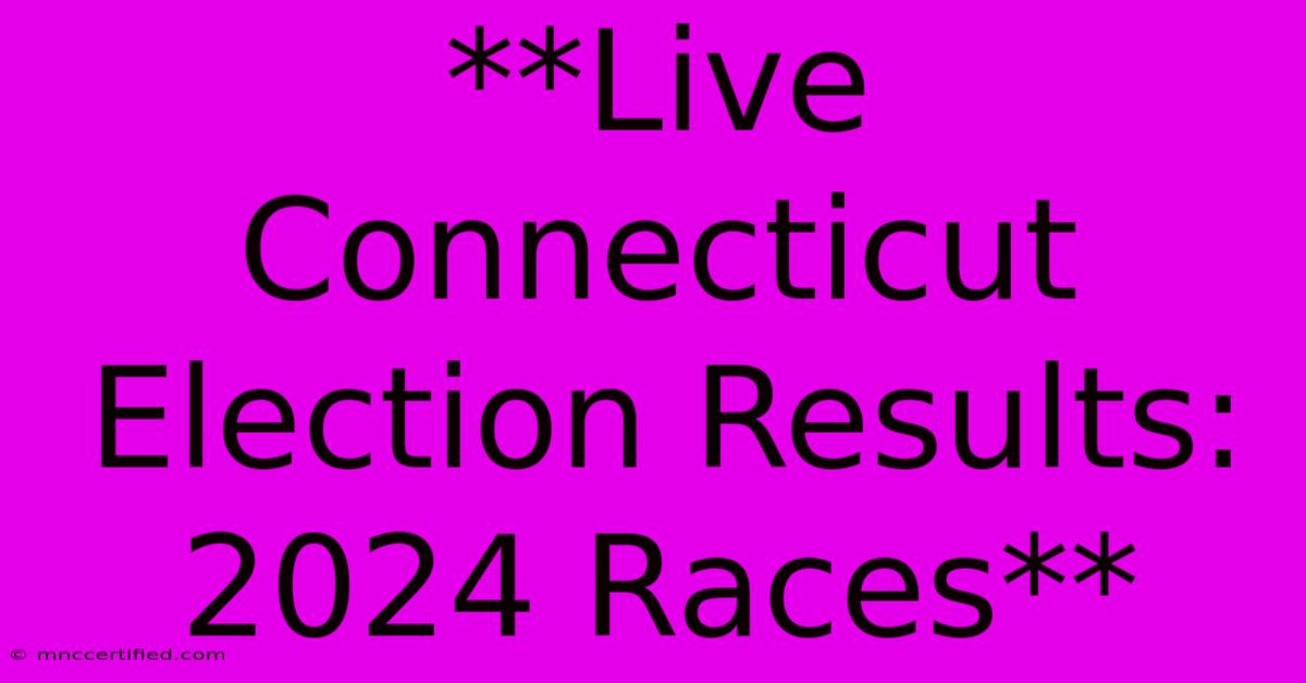 **Live Connecticut Election Results: 2024 Races** 