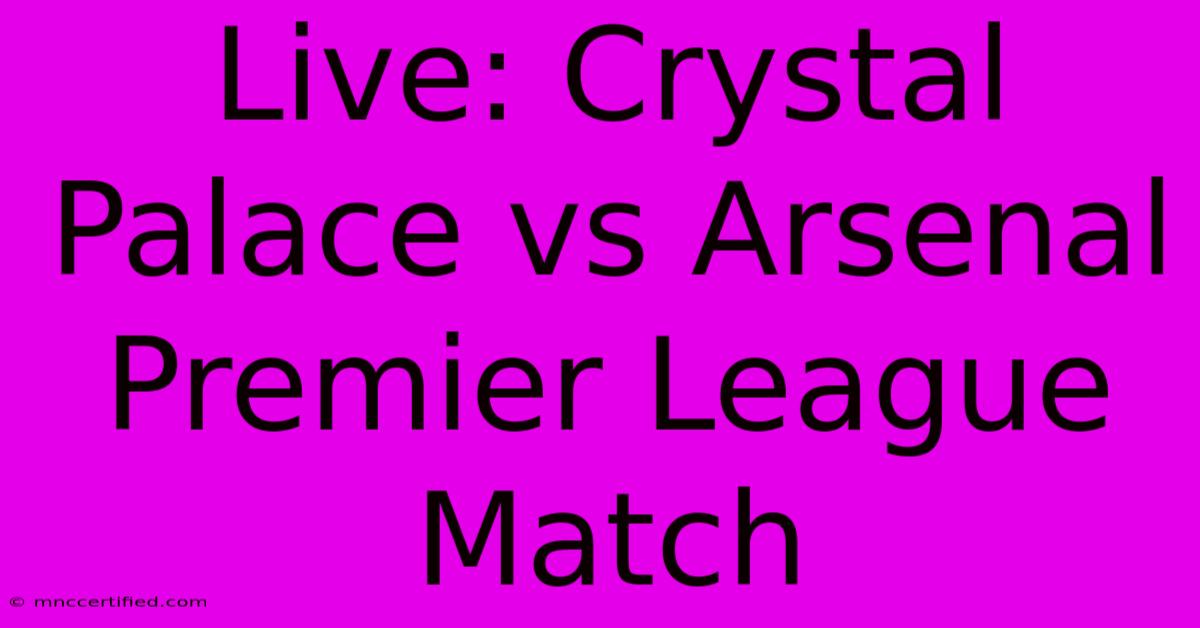 Live: Crystal Palace Vs Arsenal Premier League Match