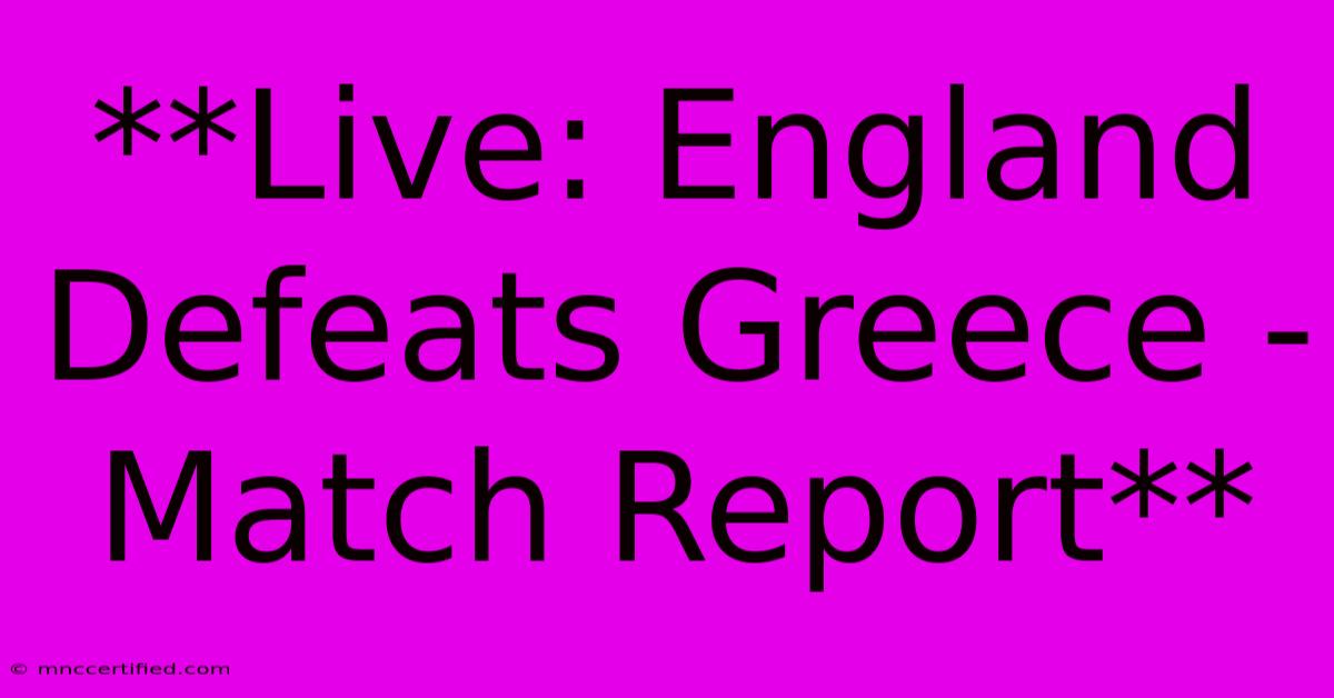 **Live: England Defeats Greece - Match Report**