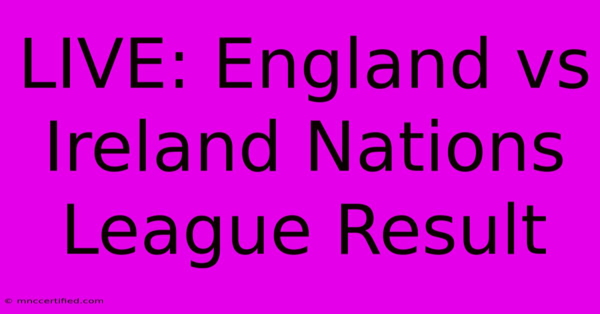 LIVE: England Vs Ireland Nations League Result