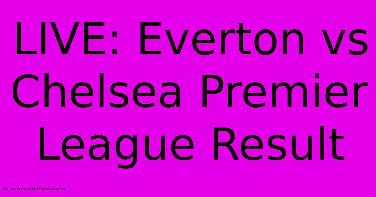 LIVE: Everton Vs Chelsea Premier League Result