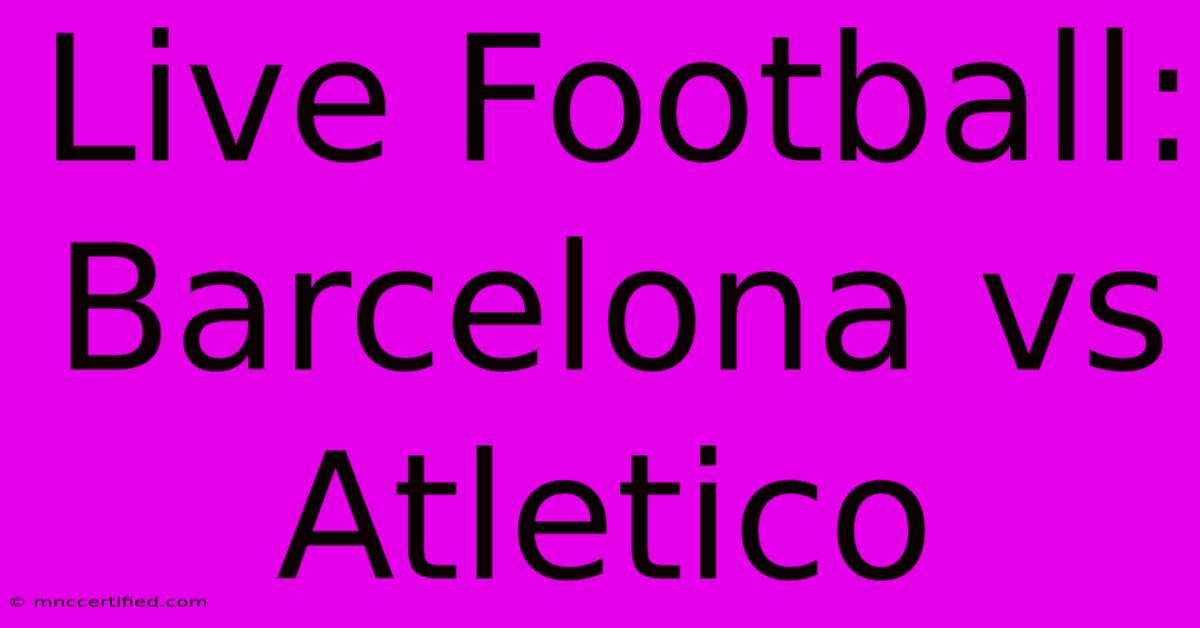 Live Football: Barcelona Vs Atletico