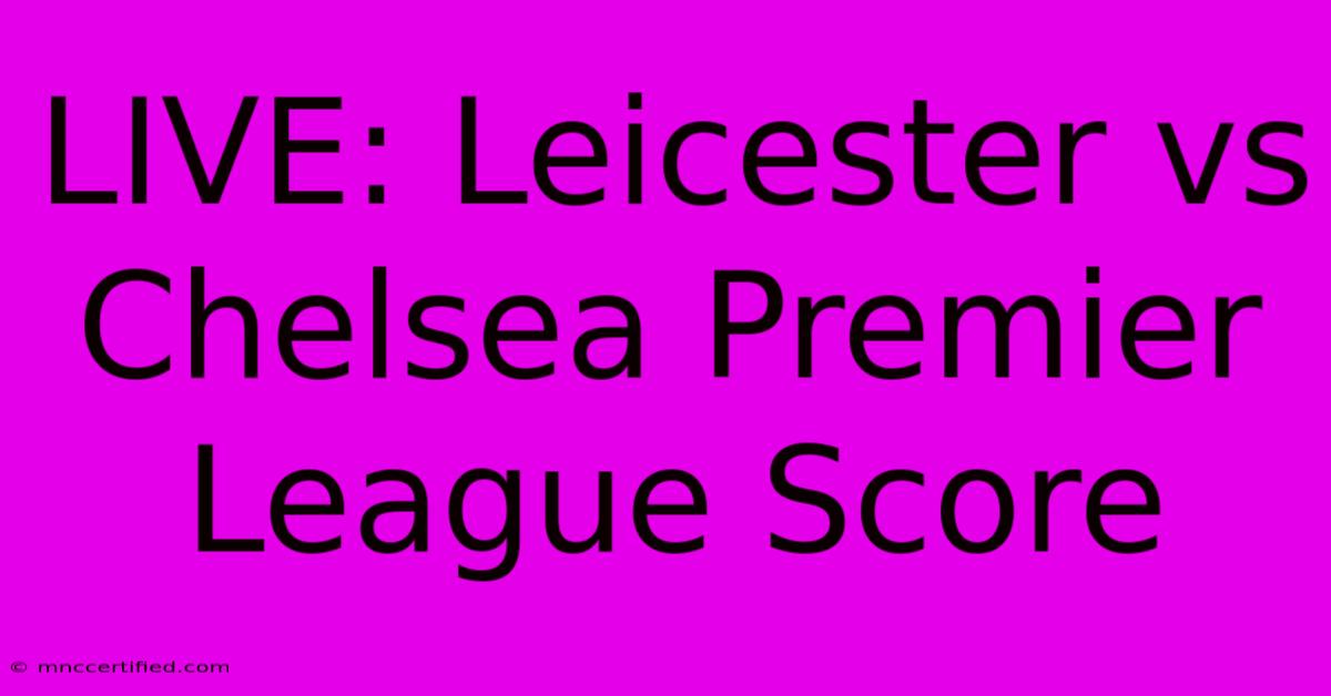 LIVE: Leicester Vs Chelsea Premier League Score