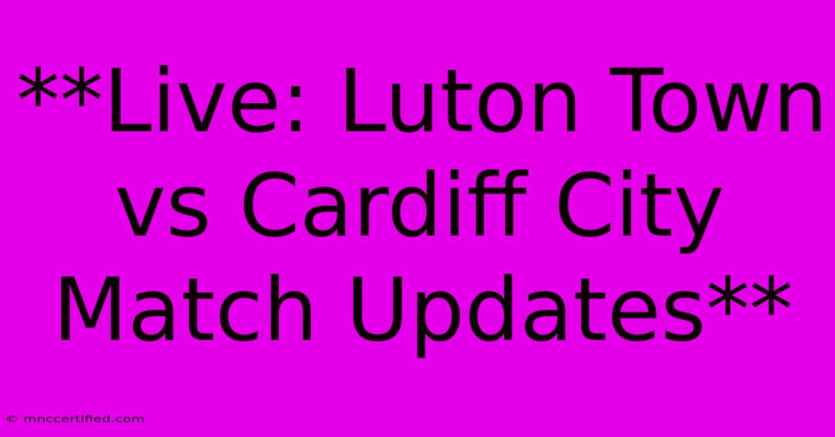 **Live: Luton Town Vs Cardiff City Match Updates**