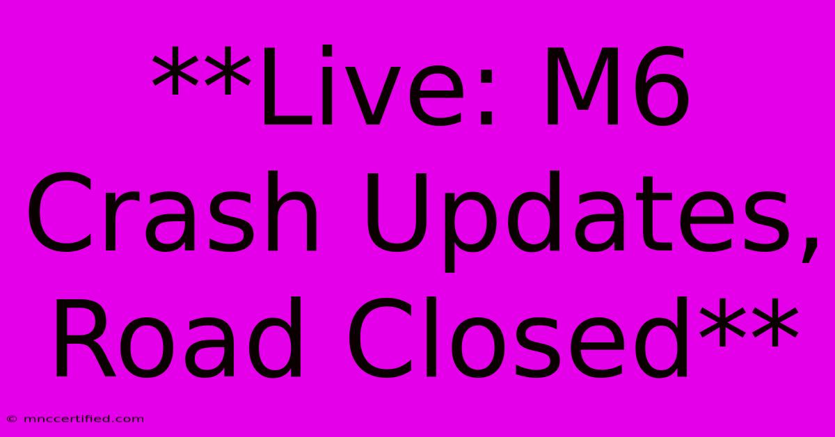 **Live: M6 Crash Updates, Road Closed**