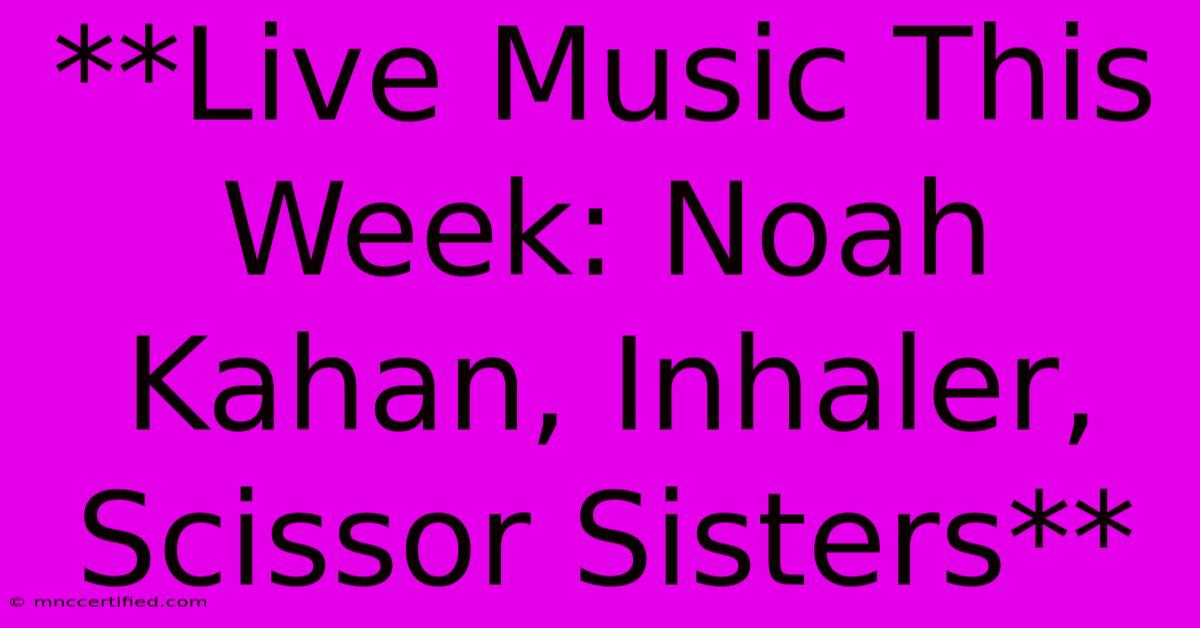 **Live Music This Week: Noah Kahan, Inhaler, Scissor Sisters** 